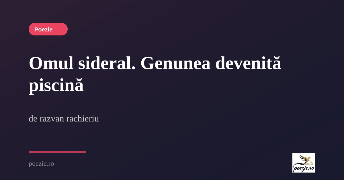 Omul sideral. Genunea devenită piscină - razvan rachieriu | Poezie.ro